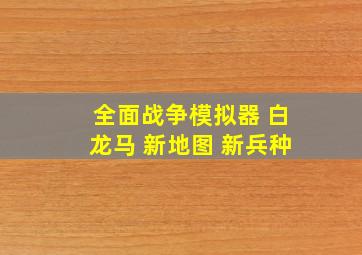 全面战争模拟器 白龙马 新地图 新兵种